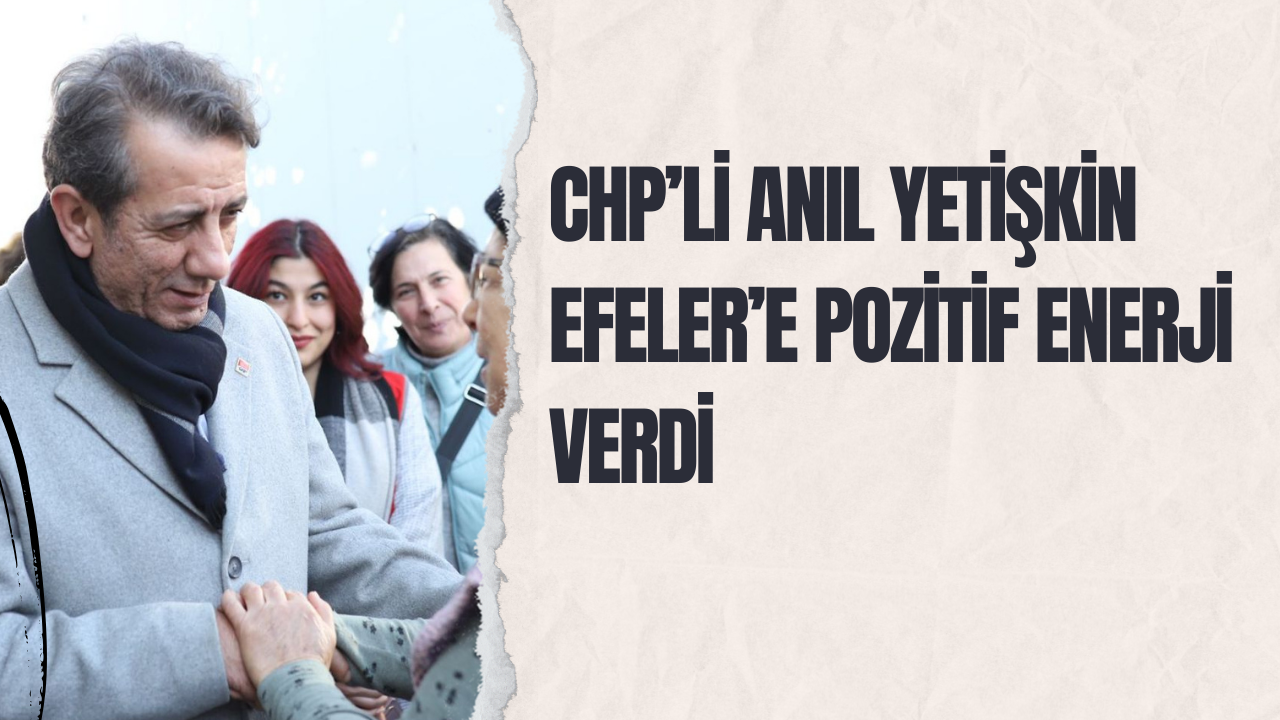 CHP’li Anıl Yetişkin Efeler’e pozitif enerji verdi
