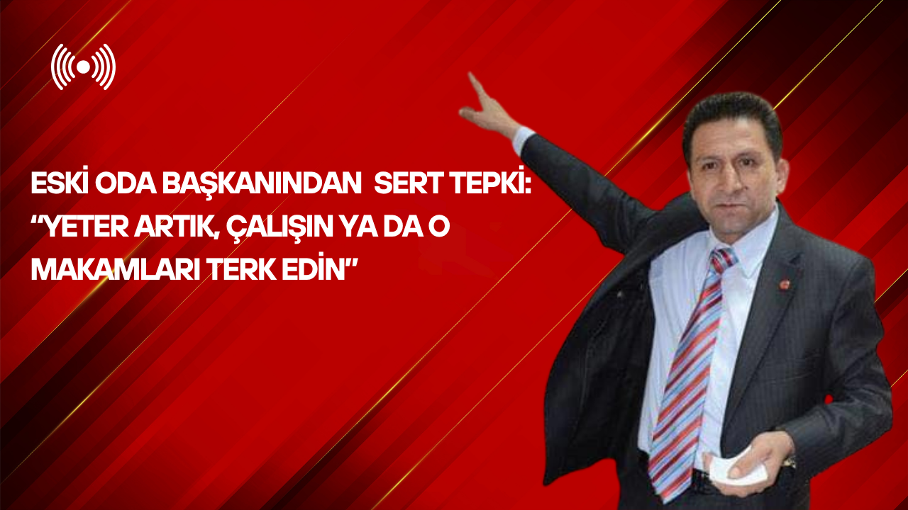 Eski Oda Başkanından Sert Tepki: “Yeter Artık, Çalışın Ya da O Makamları Terk Edin”